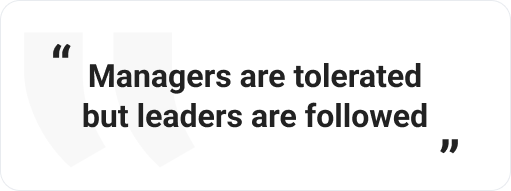 Managers are tolerated but leaders are followed