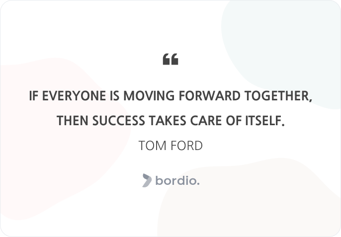If everyone is moving forward together, then success takes care of itself. Tom Ford