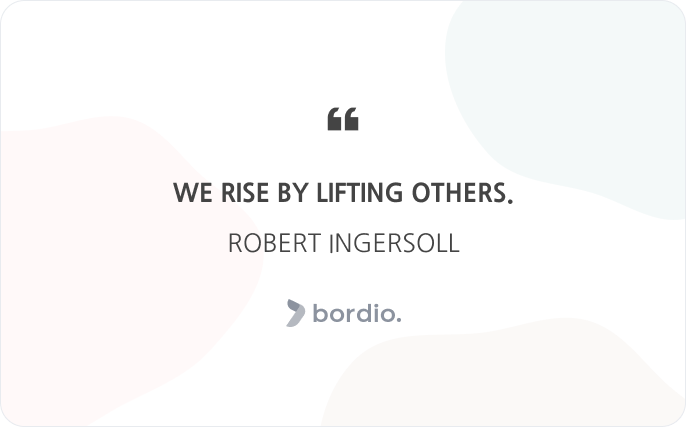 We rise by lifting others.Robert Ingersoll
