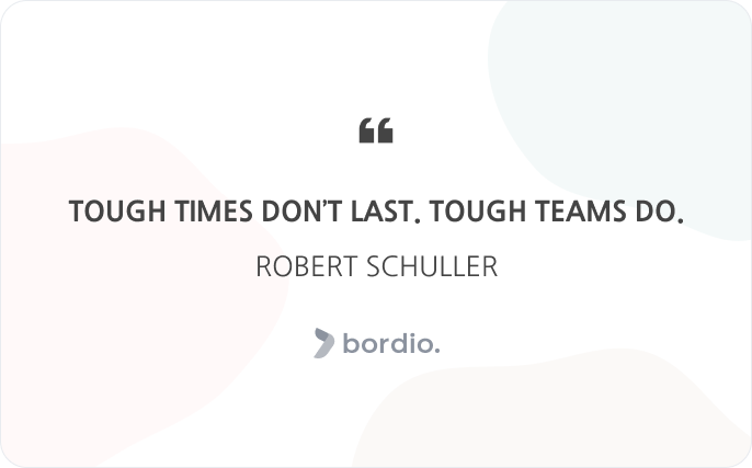 Tough times don’t last. Tough teams do. Robert Schuller