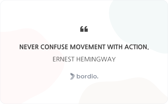 Never confuse movement with action. Ernest Hemingway