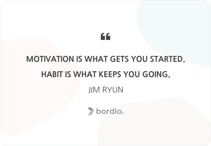 Motivation is what gets you started. Habit is what keeps you going. Jim Ryun