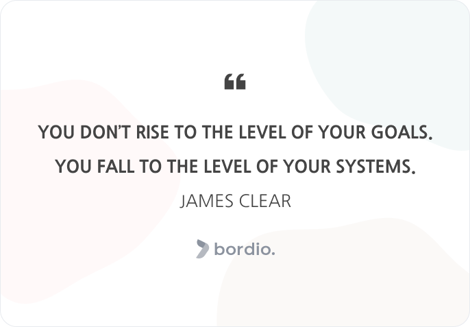 You don’t rise to the level of your goals. You fall to the level of your systems.